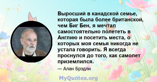 Выросший в канадской семье, которая была более британской, чем Биг Бен, я мечтал самостоятельно полететь в Англию и посетить места, о которых моя семья никогда не устала говорить. Я всегда проснулся до того, как самолет 