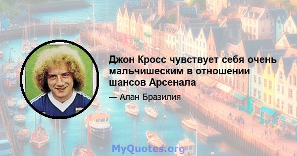 Джон Кросс чувствует себя очень мальчишеским в отношении шансов Арсенала