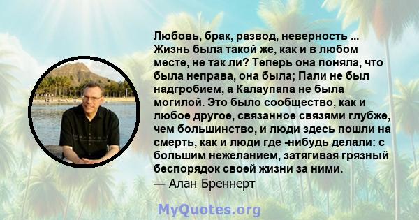 Любовь, брак, развод, неверность ... Жизнь была такой же, как и в любом месте, не так ли? Теперь она поняла, что была неправа, она была; Пали не был надгробием, а Калаупапа не была могилой. Это было сообщество, как и