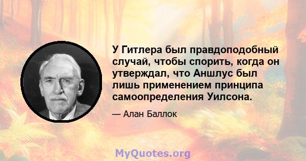 У Гитлера был правдоподобный случай, чтобы спорить, когда он утверждал, что Аншлус был лишь применением принципа самоопределения Уилсона.