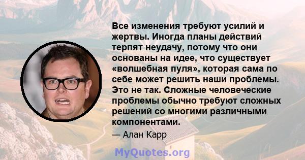 Все изменения требуют усилий и жертвы. Иногда планы действий терпят неудачу, потому что они основаны на идее, что существует «волшебная пуля», которая сама по себе может решить наши проблемы. Это не так. Сложные