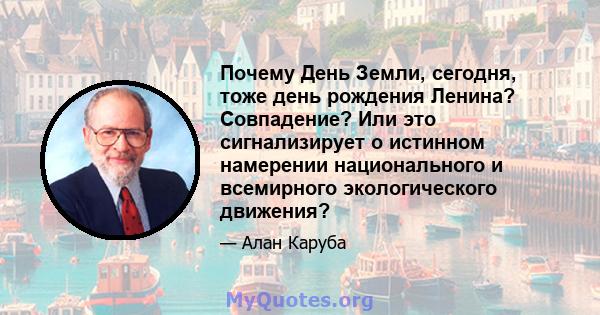 Почему День Земли, сегодня, тоже день рождения Ленина? Совпадение? Или это сигнализирует о истинном намерении национального и всемирного экологического движения?