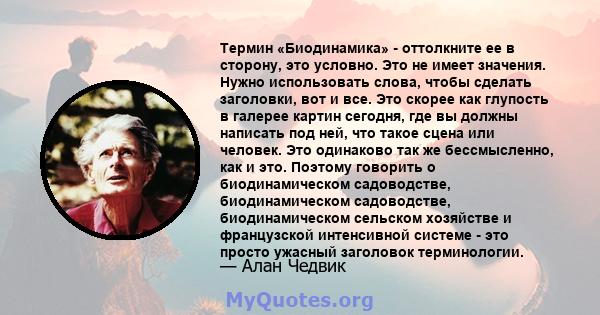 Термин «Биодинамика» - оттолкните ее в сторону, это условно. Это не имеет значения. Нужно использовать слова, чтобы сделать заголовки, вот и все. Это скорее как глупость в галерее картин сегодня, где вы должны написать