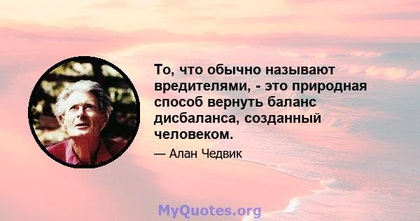 То, что обычно называют вредителями, - это природная способ вернуть баланс дисбаланса, созданный человеком.