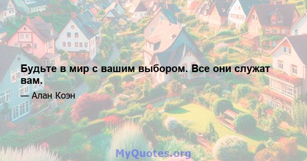 Будьте в мир с вашим выбором. Все они служат вам.