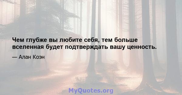 Чем глубже вы любите себя, тем больше вселенная будет подтверждать вашу ценность.