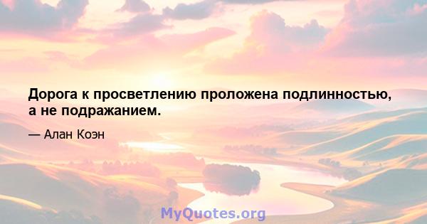 Дорога к просветлению проложена подлинностью, а не подражанием.