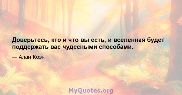 Доверьтесь, кто и что вы есть, и вселенная будет поддержать вас чудесными способами.