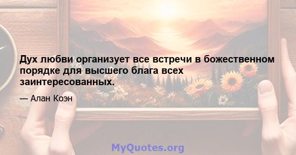 Дух любви организует все встречи в божественном порядке для высшего блага всех заинтересованных.