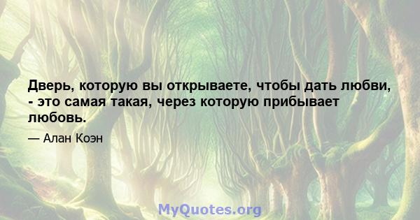 Дверь, которую вы открываете, чтобы дать любви, - это самая такая, через которую прибывает любовь.