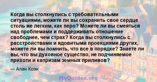 Когда вы столкнулись с требовательными ситуациями, можете ли вы сохранить свое сердце столь же легким, как перо? Можете ли вы смеяться над проблемами и поддерживать отношение свободнее, чем страх? Когда вы столкнулись с 