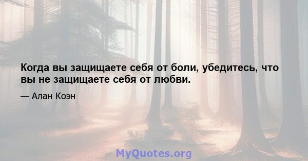 Когда вы защищаете себя от боли, убедитесь, что вы не защищаете себя от любви.