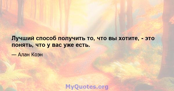 Лучший способ получить то, что вы хотите, - это понять, что у вас уже есть.