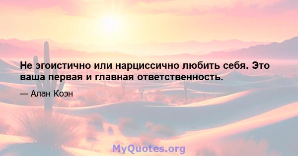 Не эгоистично или нарциссично любить себя. Это ваша первая и главная ответственность.