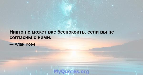 Никто не может вас беспокоить, если вы не согласны с ними.