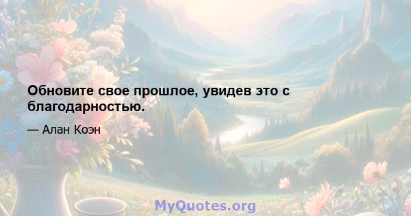 Обновите свое прошлое, увидев это с благодарностью.