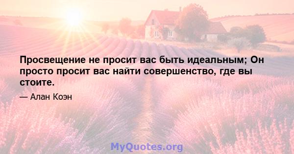 Просвещение не просит вас быть идеальным; Он просто просит вас найти совершенство, где вы стоите.