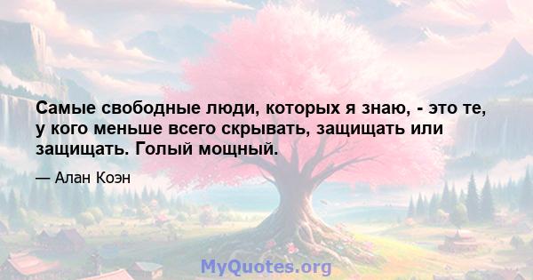 Самые свободные люди, которых я знаю, - это те, у кого меньше всего скрывать, защищать или защищать. Голый мощный.