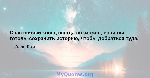 Счастливый конец всегда возможен, если вы готовы сохранить историю, чтобы добраться туда.