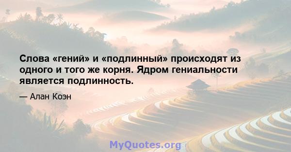 Слова «гений» и «подлинный» происходят из одного и того же корня. Ядром гениальности является подлинность.