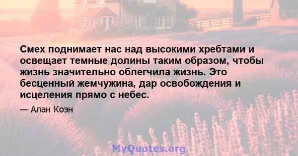 Смех поднимает нас над высокими хребтами и освещает темные долины таким образом, чтобы жизнь значительно облегчила жизнь. Это бесценный жемчужина, дар освобождения и исцеления прямо с небес.