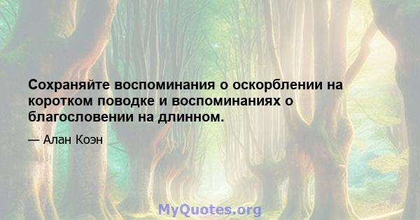 Сохраняйте воспоминания о оскорблении на коротком поводке и воспоминаниях о благословении на длинном.