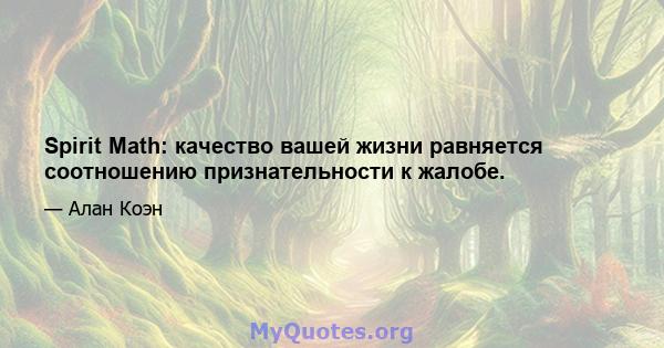 Spirit Math: качество вашей жизни равняется соотношению признательности к жалобе.