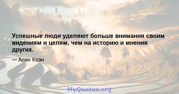 Успешные люди уделяют больше внимания своим видениям и целям, чем на историю и мнения других.