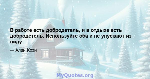 В работе есть добродетель, и в отдыхе есть добродетель. Используйте оба и не упускают из виду.