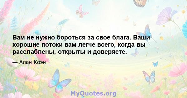 Вам не нужно бороться за свое блага. Ваши хорошие потоки вам легче всего, когда вы расслаблены, открыты и доверяете.