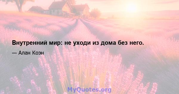 Внутренний мир: не уходи из дома без него.