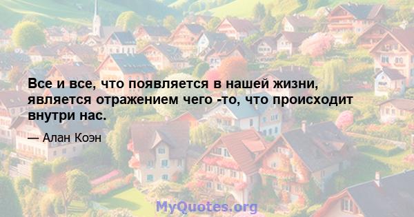 Все и все, что появляется в нашей жизни, является отражением чего -то, что происходит внутри нас.