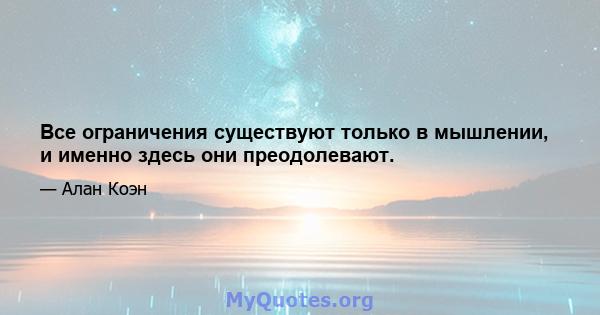 Все ограничения существуют только в мышлении, и именно здесь они преодолевают.