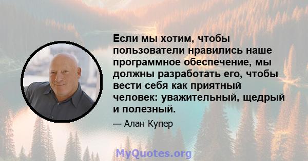 Если мы хотим, чтобы пользователи нравились наше программное обеспечение, мы должны разработать его, чтобы вести себя как приятный человек: уважительный, щедрый и полезный.