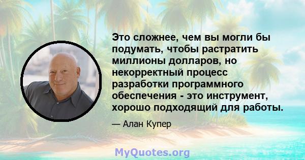 Это сложнее, чем вы могли бы подумать, чтобы растратить миллионы долларов, но некорректный процесс разработки программного обеспечения - это инструмент, хорошо подходящий для работы.