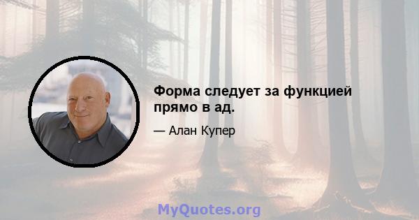 Форма следует за функцией прямо в ад.