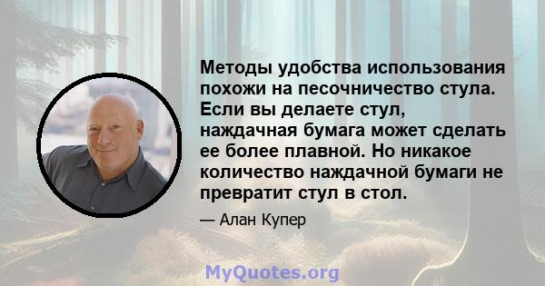 Методы удобства использования похожи на песочничество стула. Если вы делаете стул, наждачная бумага может сделать ее более плавной. Но никакое количество наждачной бумаги не превратит стул в стол.