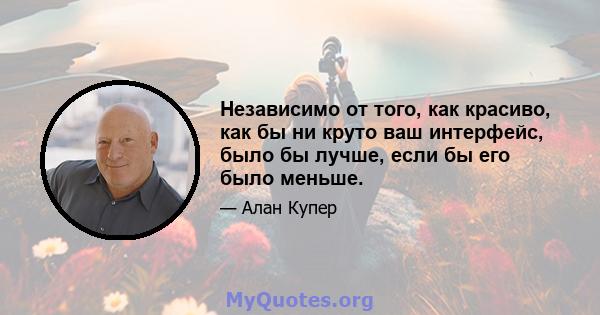 Независимо от того, как красиво, как бы ни круто ваш интерфейс, было бы лучше, если бы его было меньше.