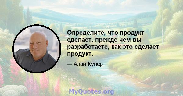 Определите, что продукт сделает, прежде чем вы разработаете, как это сделает продукт.