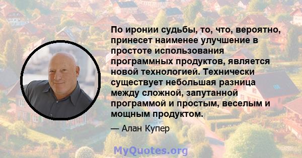 По иронии судьбы, то, что, вероятно, принесет наименее улучшение в простоте использования программных продуктов, является новой технологией. Технически существует небольшая разница между сложной, запутанной программой и 