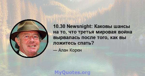 10.30 Newsnight: Каковы шансы на то, что третья мировая война вырвалась после того, как вы ложитесь спать?