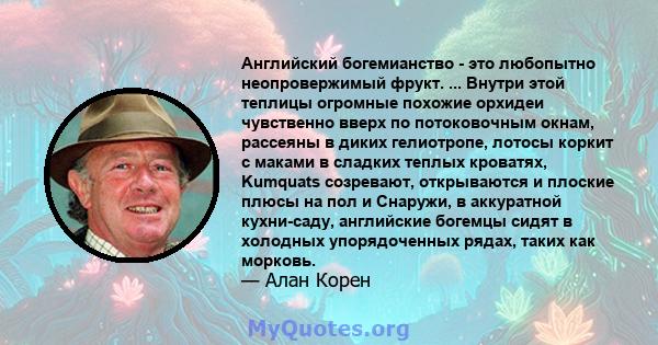 Английский богемианство - это любопытно неопровержимый фрукт. ... Внутри этой теплицы огромные похожие орхидеи чувственно вверх по потоковочным окнам, рассеяны в диких гелиотропе, лотосы коркит с маками в сладких теплых 