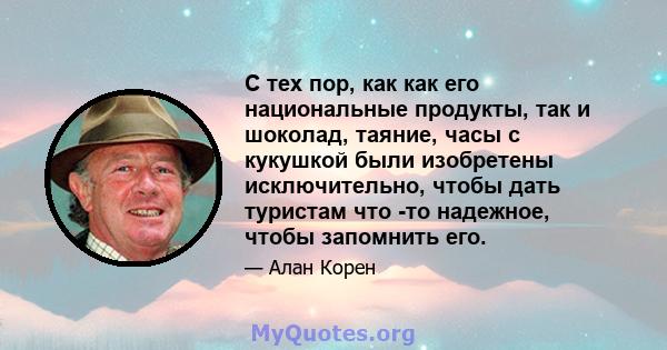 С тех пор, как как его национальные продукты, так и шоколад, таяние, часы с кукушкой были изобретены исключительно, чтобы дать туристам что -то надежное, чтобы запомнить его.