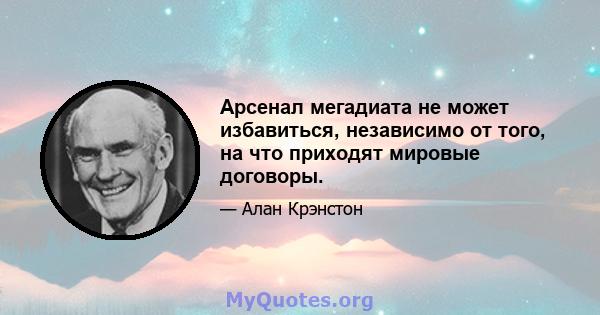 Арсенал мегадиата не может избавиться, независимо от того, на что приходят мировые договоры.