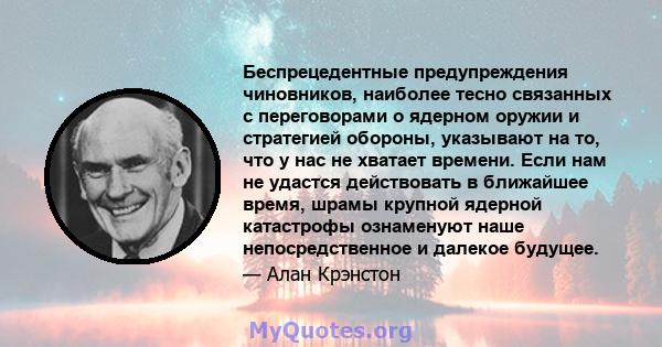 Беспрецедентные предупреждения чиновников, наиболее тесно связанных с переговорами о ядерном оружии и стратегией обороны, указывают на то, что у нас не хватает времени. Если нам не удастся действовать в ближайшее время, 