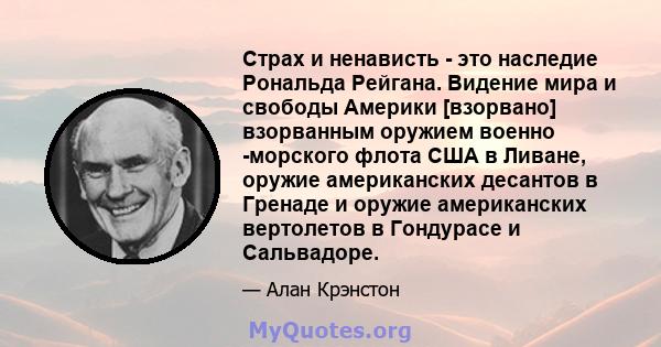 Страх и ненависть - это наследие Рональда Рейгана. Видение мира и свободы Америки [взорвано] взорванным оружием военно -морского флота США в Ливане, оружие американских десантов в Гренаде и оружие американских