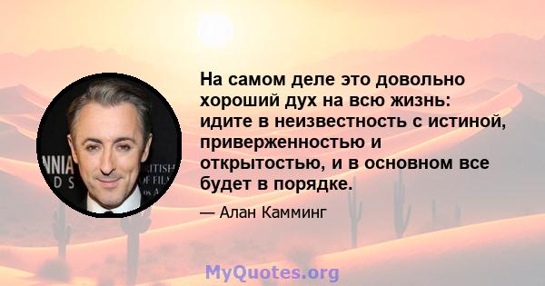 На самом деле это довольно хороший дух на всю жизнь: идите в неизвестность с истиной, приверженностью и открытостью, и в основном все будет в порядке.