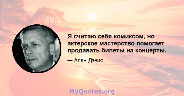 Я считаю себя комиксом, но актерское мастерство помогает продавать билеты на концерты.