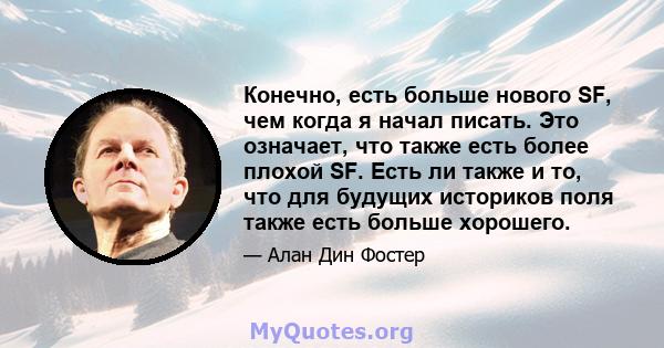 Конечно, есть больше нового SF, чем когда я начал писать. Это означает, что также есть более плохой SF. Есть ли также и то, что для будущих историков поля также есть больше хорошего.