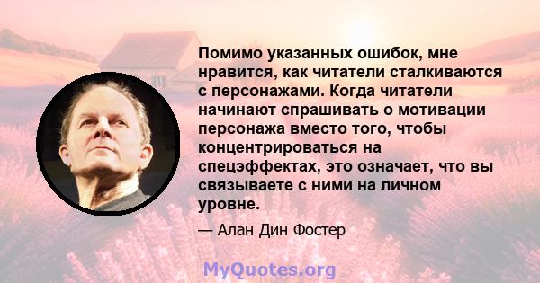 Помимо указанных ошибок, мне нравится, как читатели сталкиваются с персонажами. Когда читатели начинают спрашивать о мотивации персонажа вместо того, чтобы концентрироваться на спецэффектах, это означает, что вы